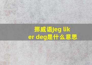 挪威语Jeg liker deg是什么意思